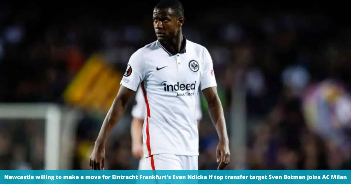 Newcastle willing to make a move for Eintracht Frankfurt's Evan Ndicka if top transfer target Sven Botman joins AC Milan
